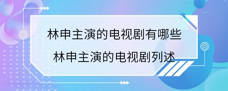 林申主演的电视剧有哪些 林申主演的电视剧列述