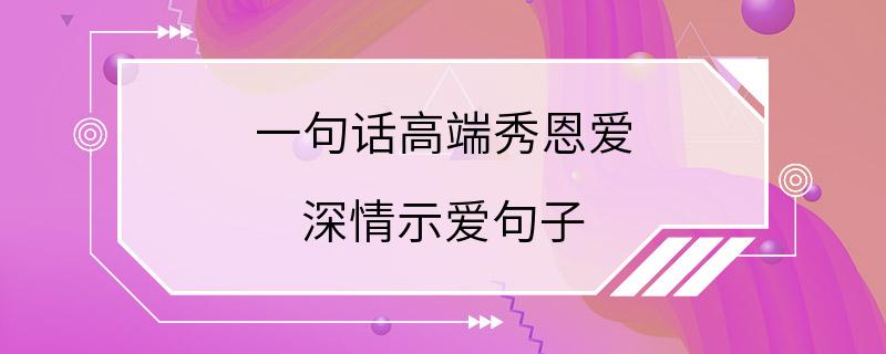 一句话高端秀恩爱 深情示爱句子