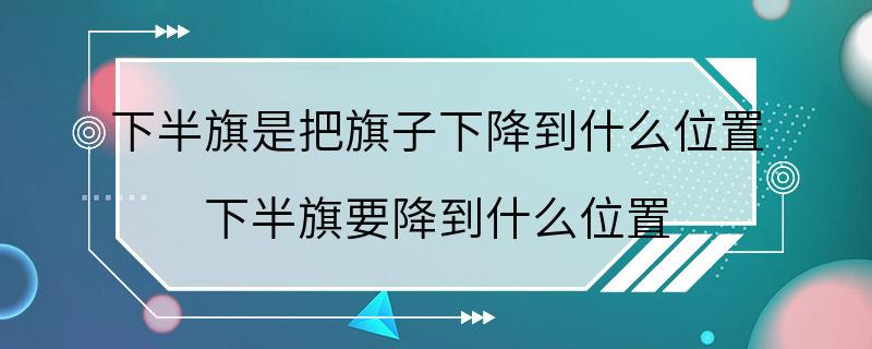 下半旗是把旗子下降到什么位置 下半旗要降到什么位置