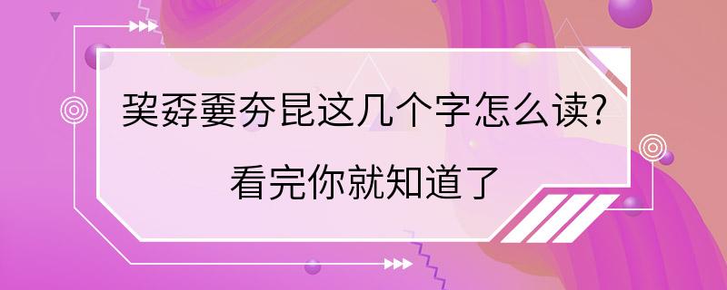 巭孬嫑夯昆这几个字怎么读? 看完你就知道了