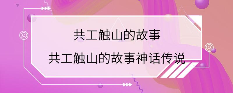 共工触山的故事 共工触山的故事神话传说