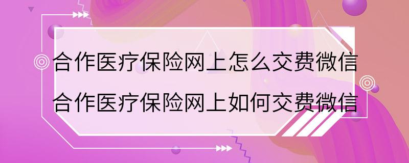 合作医疗保险网上怎么交费微信 合作医疗保险网上如何交费微信