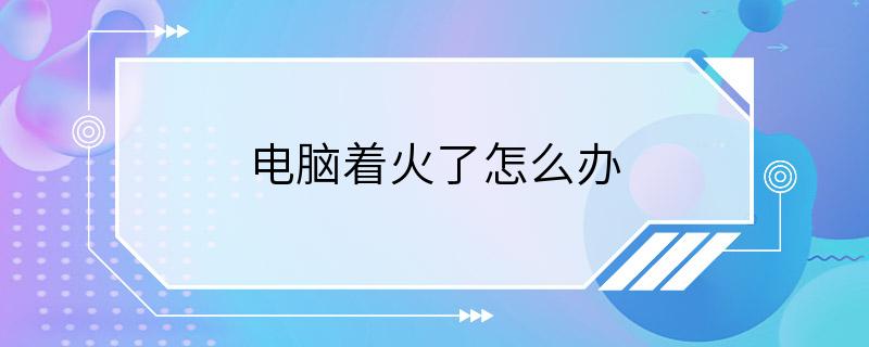 电脑着火了怎么办