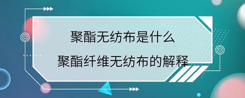 聚酯无纺布是什么 聚酯纤维无纺布的解释