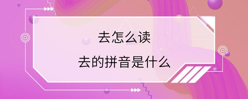 去怎么读 去的拼音是什么