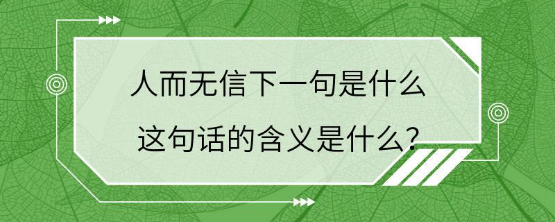 人而无信下一句是什么 这句话的含义是什么？