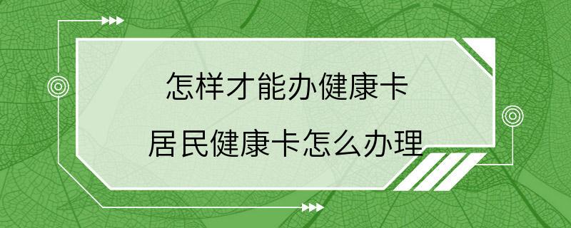 怎样才能办健康卡 居民健康卡怎么办理