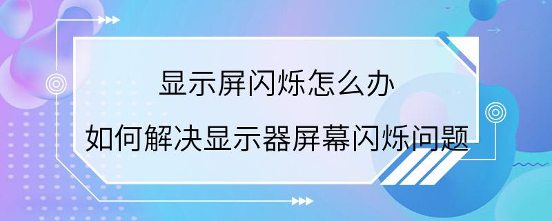 显示屏闪烁怎么办 如何解决显示器屏幕闪烁问题