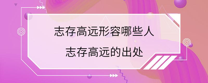 志存高远形容哪些人 志存高远的出处