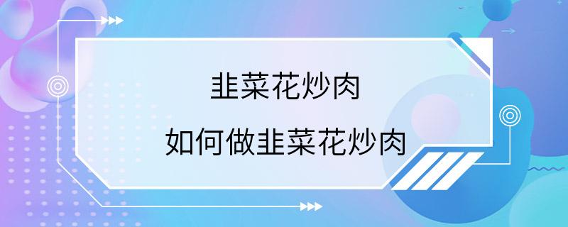 韭菜花炒肉 如何做韭菜花炒肉