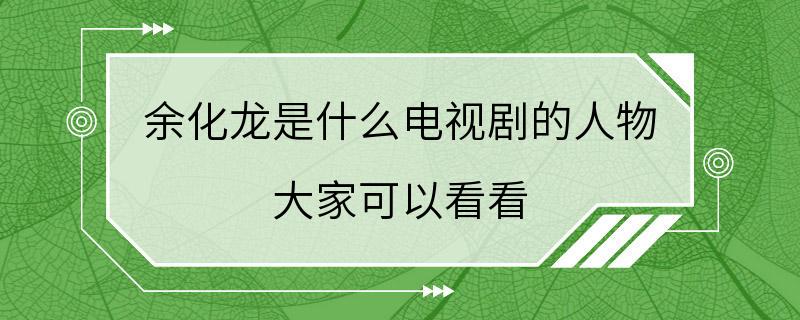 余化龙是什么电视剧的人物 大家可以看看