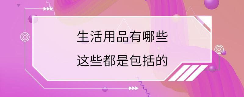 生活用品有哪些 这些都是包括的