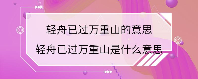 轻舟已过万重山的意思 轻舟已过万重山是什么意思