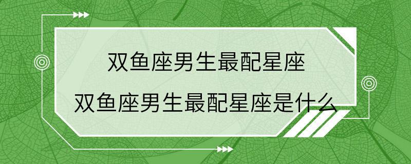 双鱼座男生最配星座 双鱼座男生最配星座是什么