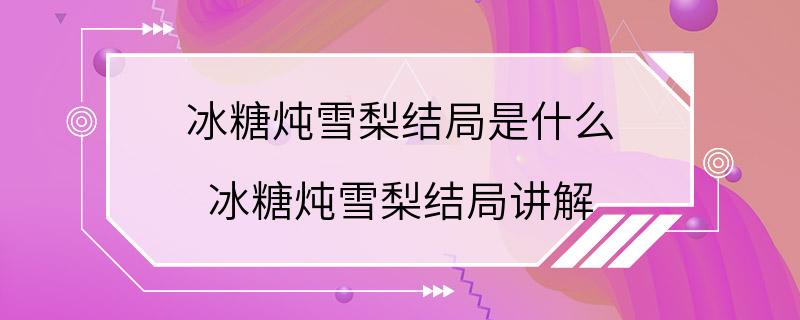 冰糖炖雪梨结局是什么 冰糖炖雪梨结局讲解