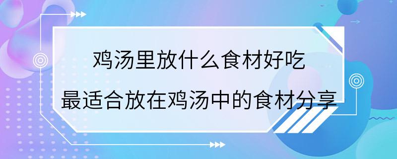 鸡汤里放什么食材好吃 最适合放在鸡汤中的食材分享