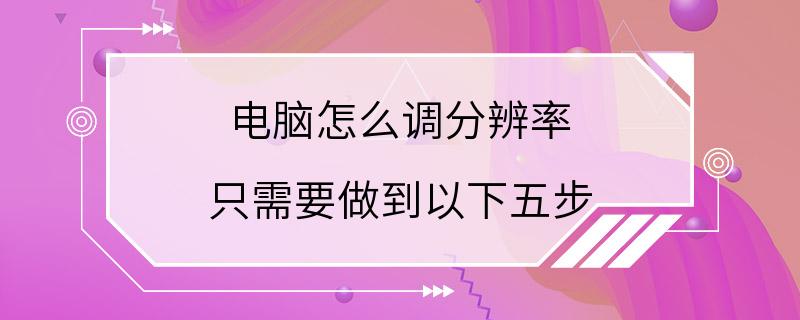 电脑怎么调分辨率 只需要做到以下五步