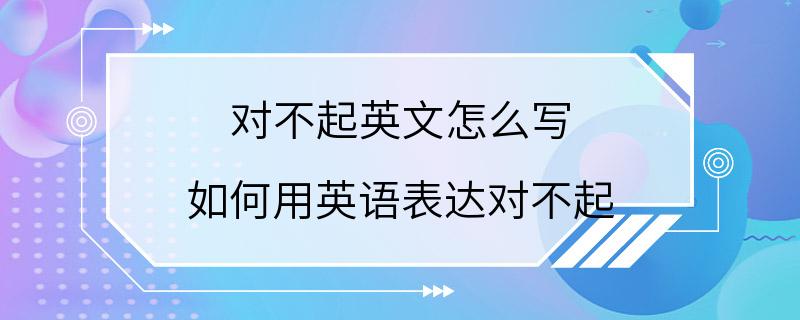 对不起英文怎么写 如何用英语表达对不起