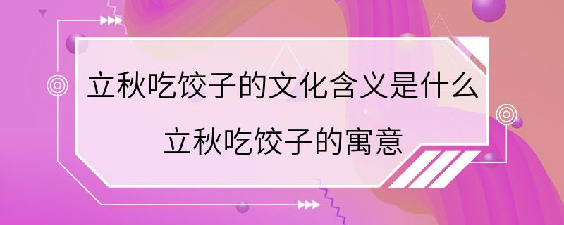 立秋吃饺子的文化含义是什么 立秋吃饺子的寓意