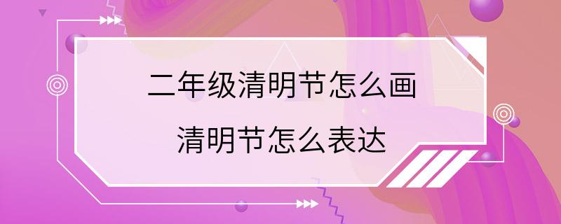 二年级清明节怎么画 清明节怎么表达