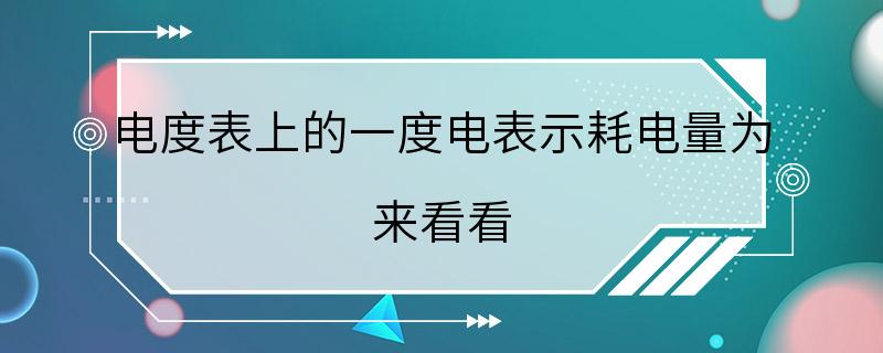 电度表上的一度电表示耗电量为 来看看