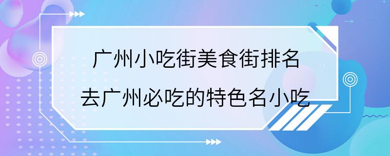 广州小吃街美食街排名 去广州必吃的特色名小吃