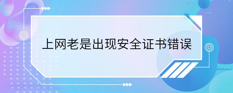 上网老是出现安全证书错误