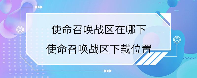 使命召唤战区在哪下 使命召唤战区下载位置