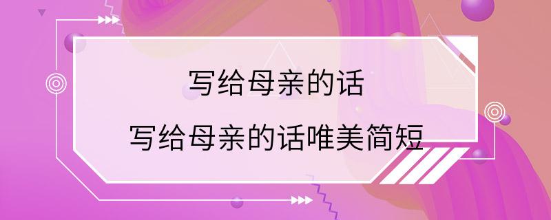 写给母亲的话 写给母亲的话唯美简短