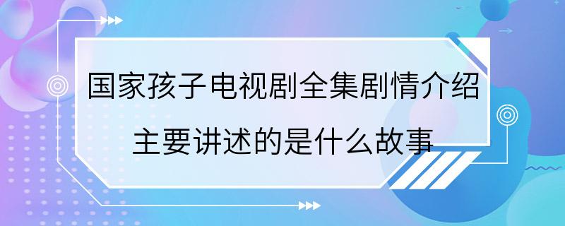 国家孩子电视剧全集剧情介绍 主要讲述的是什么故事