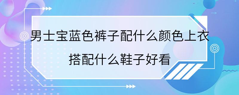 男士宝蓝色裤子配什么颜色上衣 搭配什么鞋子好看