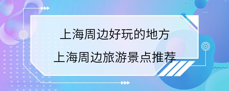 上海周边好玩的地方 上海周边旅游景点推荐