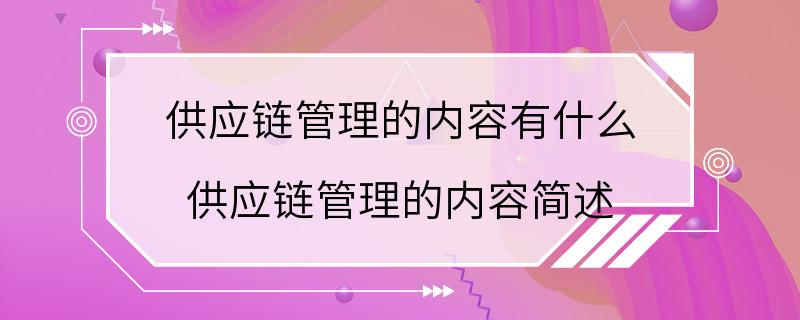 供应链管理的内容有什么 供应链管理的内容简述