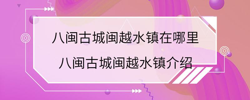 八闽古城闽越水镇在哪里 八闽古城闽越水镇介绍