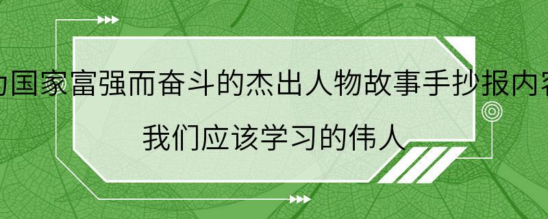 为国家富强而奋斗的杰出人物故事手抄报内容 我们应该学习的伟人