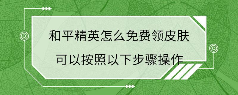 和平精英怎么免费领皮肤 可以按照以下步骤操作