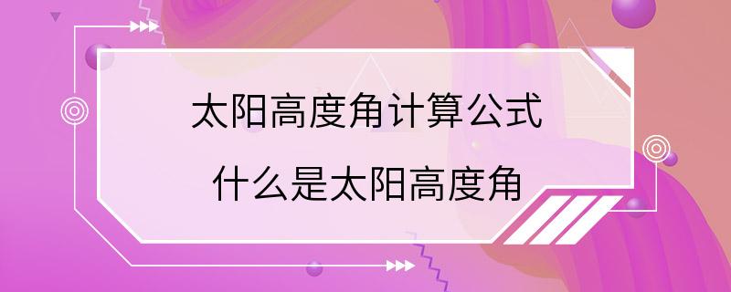 太阳高度角计算公式 什么是太阳高度角