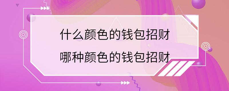 什么颜色的钱包招财 哪种颜色的钱包招财