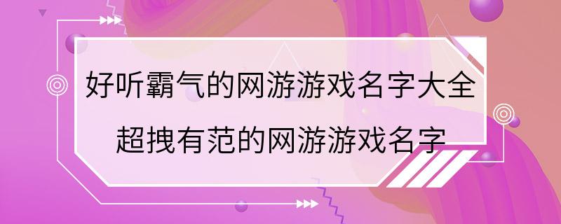 好听霸气的网游游戏名字大全 超拽有范的网游游戏名字