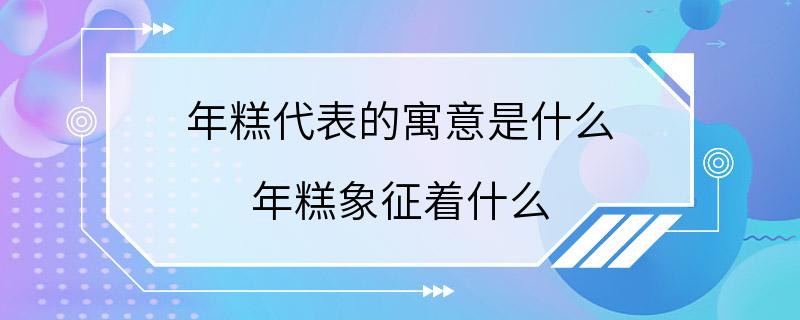 年糕代表的寓意是什么 年糕象征着什么