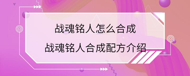 战魂铭人怎么合成 战魂铭人合成配方介绍