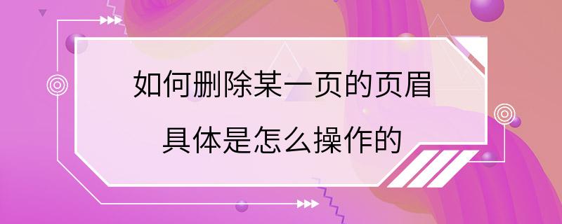 如何删除某一页的页眉 具体是怎么操作的