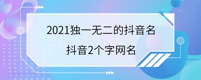 2021独一无二的抖音名 抖音2个字网名