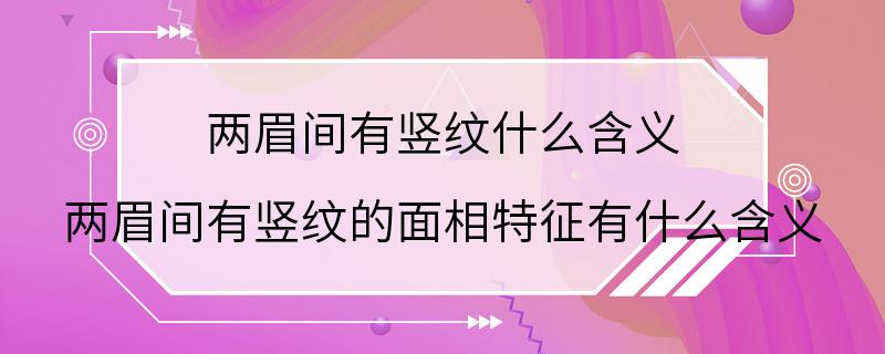 两眉间有竖纹什么含义 两眉间有竖纹的面相特征有什么含义