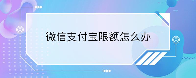 微信支付宝限额怎么办