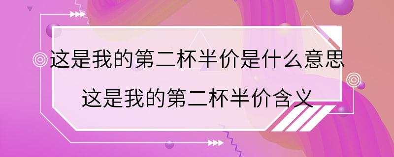 这是我的第二杯半价是什么意思 这是我的第二杯半价含义