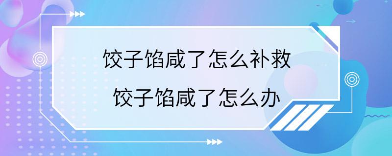 饺子馅咸了怎么补救 饺子馅咸了怎么办