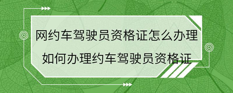 网约车驾驶员资格证怎么办理 如何办理约车驾驶员资格证