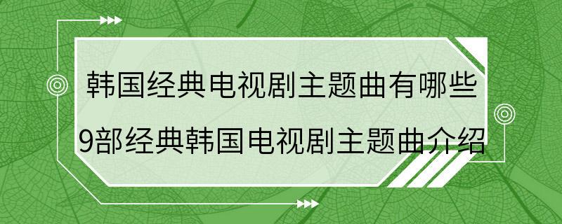 韩国经典电视剧主题曲有哪些 9部经典韩国电视剧主题曲介绍