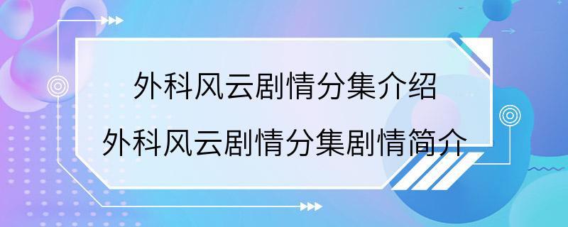 外科风云剧情分集介绍 外科风云剧情分集剧情简介